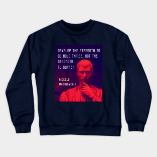 Niccolò Machiavelli portrait and quote: Develop the strength to do bold things, not the strength to suffer. Crewneck Sweatshirt